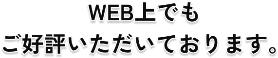 WEB上でも ご好評いただいております。